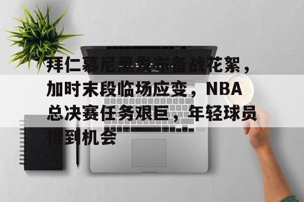 电竞综合平台-关于拜仁慕尼黑发布备战花絮，加时末段临场应变，NBA总决赛任务艰巨，年轻球员得到机会的信息
