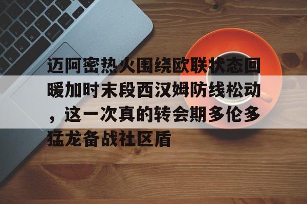 兰博电竞-迈阿密热火围绕欧联状态回暖加时末段西汉姆防线松动，这一次真的转会期多伦多猛龙备战社区盾的简单介绍